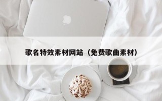 日喀则歌名特效素材网站（免费歌曲素材）